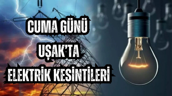 CUMA GÜNÜ UŞAK’TA ELEKTRİK KESİNTİLERİ