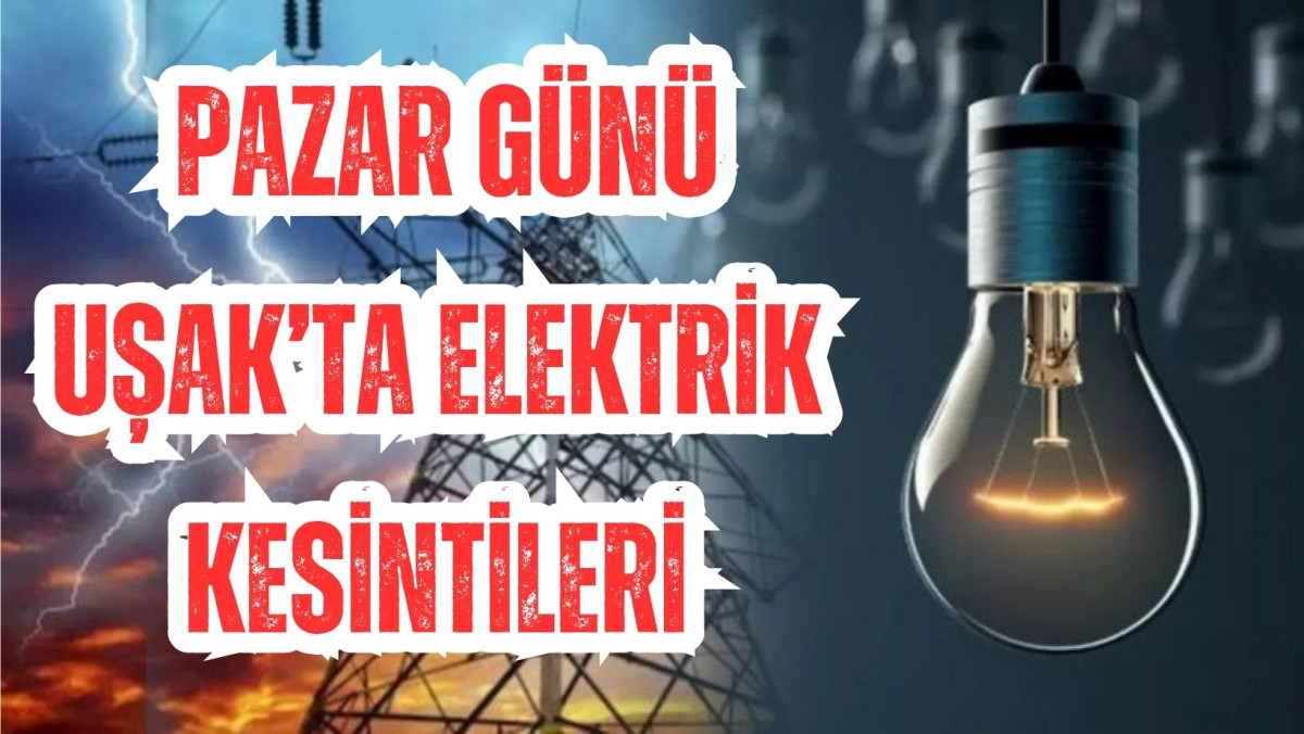 PAZAR GÜNÜ UŞAK’TA ELEKTRİK KESİNTİLERİ