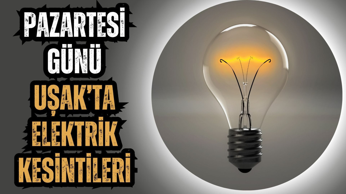 PAZARTESİ GÜNÜ UŞAK’TA ELEKTRİK KESİNTİLERİ