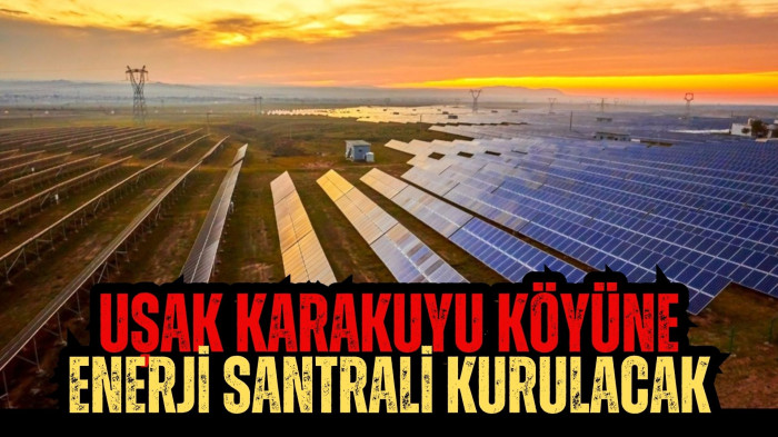 UŞAK KARAKUYU KÖYÜNE ENERJİ SANTRALİ KURULACAK